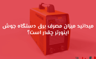 مصرف برق دستگاه جوش اینورتر چقدر است؟ راهنمای انتخاب برای پروژه‌های سنگین